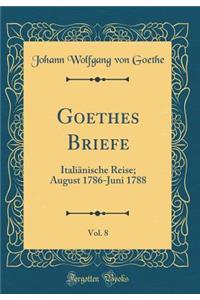 Goethes Briefe, Vol. 8: Italiï¿½nische Reise; August 1786-Juni 1788 (Classic Reprint)