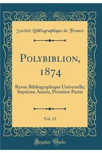 Polybiblion, 1874, Vol. 12: Revue Bibliographique Universelle; SeptiÃ¨me AnnÃ©e, PremiÃ¨re Partie (Classic Reprint)