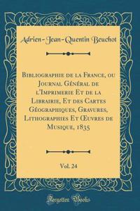 Bibliographie de la France, Ou Journal GÃ©nÃ©ral de l'Imprimerie Et de la Librairie, Et Des Cartes GÃ©ographiques, Gravures, Lithographies Et Oeuvres de Musique, 1835, Vol. 24 (Classic Reprint)