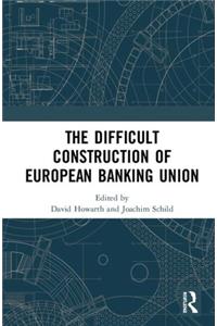 The Difficult Construction of European Banking Union