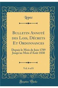 Bulletin AnnotÃ© Des Lois, DÃ©crets Et Ordonnances, Vol. 6 of 8: Depuis Le Mois de Juin 1789 Jusqu'au Mois d'AoÃ»t 1830 (Classic Reprint)