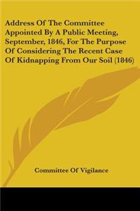 Address Of The Committee Appointed By A Public Meeting, September, 1846, For The Purpose Of Considering The Recent Case Of Kidnapping From Our Soil (1846)