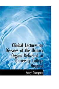 Clinical Lectures on Diseases of the Urinary Organs Delivered at University College Hospital