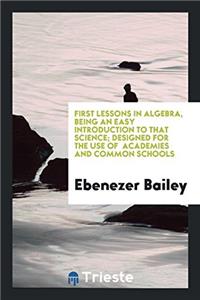 First Lessons in Algebra, Being an Easy Introduction to That Science; Designed for the Use of Academies and Common Schools