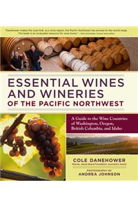 Essential Wines and Wineries of the Pacific Northwest: A Guide to the Wine Countries of Washington, Oregon, British Columbia, and Idaho