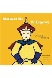 What Was It Like, Mr. Emperor?: Life in China's Forbidden City