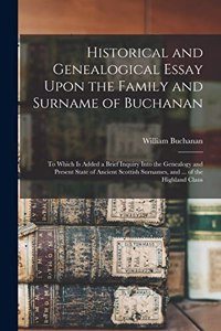 Historical and Genealogical Essay Upon the Family and Surname of Buchanan; to Which is Added a Brief Inquiry Into the Genealogy and Present State of Ancient Scottish Surnames, and ... of the Highland Clans