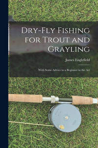 Dry-fly Fishing for Trout and Grayling