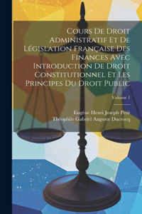 Cours De Droit Administratif Et De Législation Française Des Finances Avec Introduction De Droit Constitutionnel Et Les Principes Du Droit Public; Volume 1