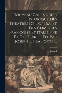 Nouveau Calendrier Historique Des Théatres De L'opera, Et Des Comedies Françoise Et Italienne Et Des Foires [éd. Par Joseph De La Porte]...