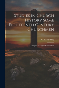 Studies in Church History Some Eighteenth Century Churchmen; Glimpses of English Church Life