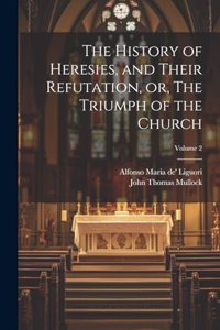 The History of Heresies, and Their Refutation, or, The Triumph of the Church; Volume 2