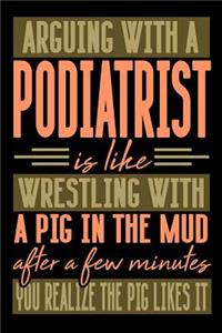 Arguing with a PODIATRIST is like wrestling with a pig in the mud. After a few minutes you realize the pig likes it.
