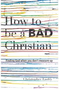 How to Be a Bad Christian