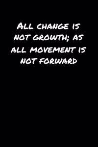 All Change Is Not Growth As All Movement Is Not Forward�