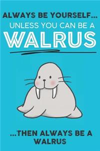 Always Be Your Self Unless You Can Be A Walrus Then Always Be A Walrus