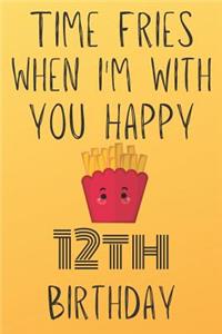 Time Fries When I'm With You Happy 12thBirthday