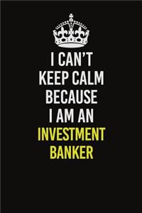 I Can't Keep Calm Because I Am An Investment banker