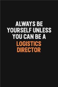 Always Be Yourself Unless You Can Be A Logistics Director