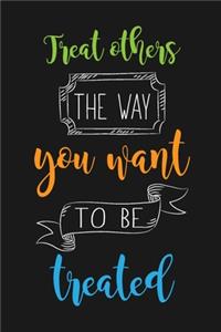 Treat Others The Way You Want To Be Treated