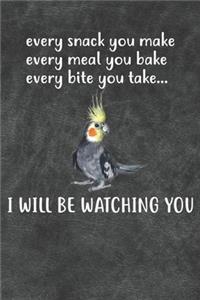 Every Snack You Make Every Meal You Bake Every Bite You Take I Will Be Watching You Cockatiel Parrot Notebook Journal