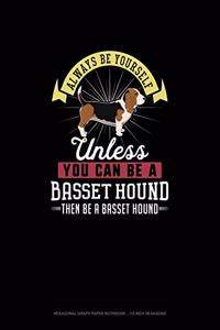 Always Be Yourself Unless You Can Be A Basset Hound Then Be A Basset Hound