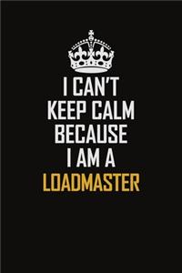 I Can't Keep Calm Because I Am A Loadmaster