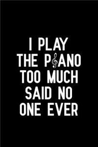 I Play the Piano Too Much Said No One Ever