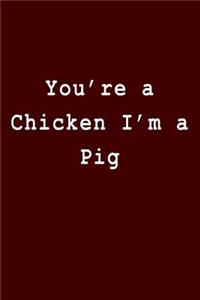 You're a Chicken I'm a Pig
