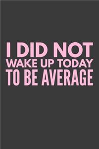 I Did Not Wake Up Today To Be Average