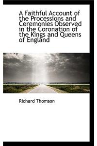 A Faithful Account of the Processions and Ceremonies Observed in the Coronation of the Kings and Que