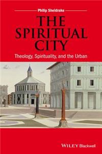 The Spiritual City - Theology, Spirituality, and the Urban