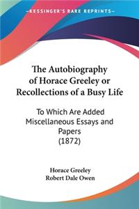 Autobiography of Horace Greeley or Recollections of a Busy Life