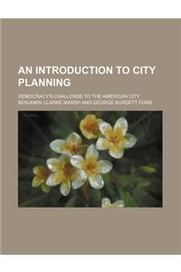 An Introduction to City Planning; Democracy's Challenge to the American City