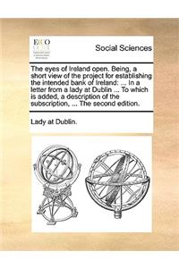 The Eyes of Ireland Open. Being, a Short View of the Project for Establishing the Intended Bank of Ireland