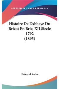 Histoire de L'Abbaye Du Bricot En Brie, XII Siecle 1792 (1895)