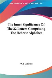 The Inner Significance Of The 22 Letters Comprising The Hebrew Alphabet