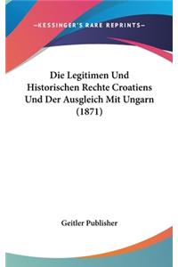 Legitimen Und Historischen Rechte Croatiens Und Der Ausgleich Mit Ungarn (1871)