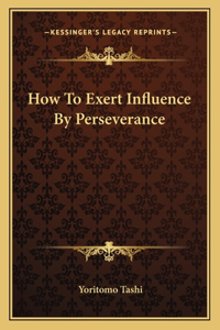 How To Exert Influence By Perseverance