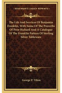 The Life and Services of Benjamin Franklin, with Some of the Proverbs of Poor Richard and a Catalogue of the Franklin Pattern of Sterling Silver Tableware