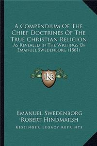 A Compendium Of The Chief Doctrines Of The True Christian Religion