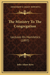 The Ministry To The Congregation: Lectures On Homiletics (1897)