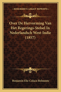 Over De Hervorming Van Het Regerings-Stelsel In Nederlandsch West-Indie (1857)