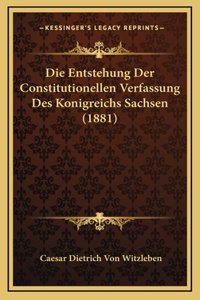 Die Entstehung Der Constitutionellen Verfassung Des Konigreichs Sachsen (1881)