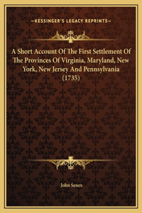A Short Account Of The First Settlement Of The Provinces Of Virginia, Maryland, New York, New Jersey And Pennsylvania (1735)