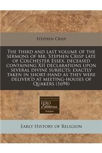 The Third and Last Volume of the Sermons of Mr. Stephen Crisp Late of Colchester Essex, Deceased Containing XII Declarations Upon Several Divine Subjects: Exactly Taken in Short-Hand as They Were Deliver'd at Meeting-Houses of Quakers (1694)