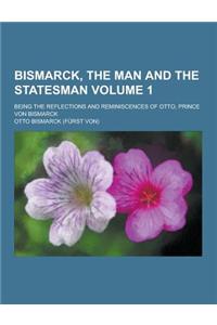 Bismarck, the Man and the Statesman; Being the Reflections and Reminiscences of Otto, Prince Von Bismarck Volume 1