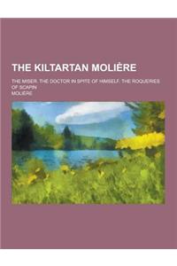 The Kiltartan Moliere; The Miser. the Doctor in Spite of Himself. the Roqueries of Scapin