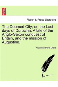 The Doomed City; Or, the Last Days of Durocina. a Tale of the Anglo-Saxon Conquest of Britain, and the Mission of Augustine.