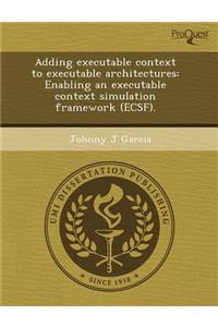 Adding Executable Context to Executable Architectures: Enabling an Executable Context Simulation Framework (Ecsf)